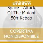 Space - Attack Of The Mutant 50ft Kebab cd