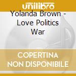 Yolanda Brown - Love Politics War cd musicale di Yolanda Brown