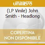 (LP Vinile) John Smith - Headlong vinile