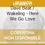 Dave Beat / Wakeling - Here We Go Love cd musicale di Dave Beat / Wakeling