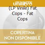 (LP Vinile) Fat Cops - Fat Cops