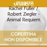 Rachel Fuller / Robert Ziegler - Animal Requiem cd
