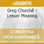Greg Churchill - Lesser Meaning cd