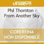 Phil Thornton - From Another Sky cd musicale di Phil Thornton