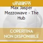 Max Jasper Mezzowave - The Hub cd musicale di Max Jasper Mezzowave