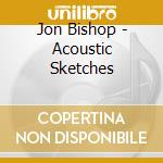 Jon Bishop - Acoustic Sketches cd musicale di Jon Bishop