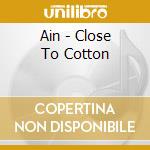 Ain - Close To Cotton cd musicale di Ain