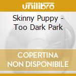 Skinny Puppy - Too Dark Park cd musicale di Skinny Puppy