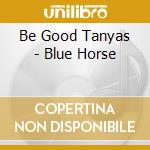 Be Good Tanyas - Blue Horse cd musicale di Be Good Tanyas