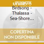 Birdsong - Thalassa - Sea-Shore Soundscapes cd musicale di Birdsong