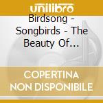 Birdsong - Songbirds - The Beauty Of Birdsong cd musicale