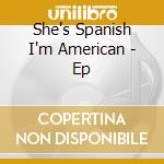 She's Spanish I'm American - Ep cd