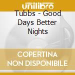 Tubbs - Good Days Better Nights cd
