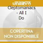Cleptomaniacs - All I Do cd