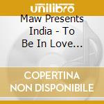 Maw Presents India - To Be In Love (Cd Single) cd