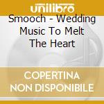 Smooch - Wedding Music To Melt The Heart cd