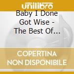 Baby I Done Got Wise - The Best Of The.. cd