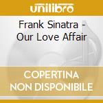Frank Sinatra - Our Love Affair cd musicale di Frank Sinatra
