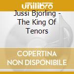 Jussi Bjorling - The King Of Tenors cd musicale di Jussi Bjorling