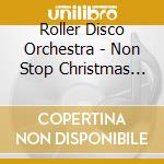 Roller Disco Orchestra - Non Stop Christmas Disco cd musicale di Roller Disco Orchestra