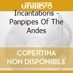 Incantations - Panpipes Of The Andes cd musicale di Incantations