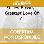 Shirley Bassey - Greatest Love Of All cd musicale di Shirley Bassey
