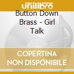 Button Down Brass - Girl Talk cd musicale di Button Down Brass