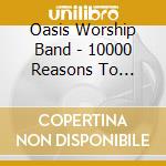 Oasis Worship Band - 10000 Reasons To Worship Vol 2 cd musicale di Oasis Worship Band