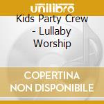 Kids Party Crew - Lullaby Worship cd musicale di Kids Party Crew