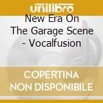 New Era On The Garage Scene - Vocalfusion cd musicale di New Era On The Garage Scene
