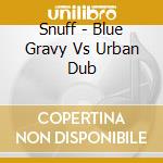 Snuff - Blue Gravy Vs Urban Dub cd