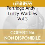 Partridge Andy - Fuzzy Warbles Vol 3 cd musicale di PARTRIDGE ANDY