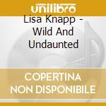 Lisa Knapp - Wild And Undaunted cd musicale di Lisa Knapp