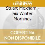 Stuart Moxham - Six Winter Mornings cd