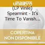 (LP Vinile) Spearmint - It's Time To Vanish -Ltd- vinile