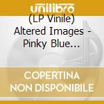 (LP Vinile) Altered Images - Pinky Blue -Spec- (2 Lp) vinile