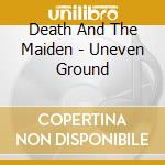 Death And The Maiden - Uneven Ground cd