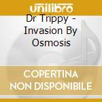 Dr Trippy - Invasion By Osmosis cd musicale di Dr Trippy