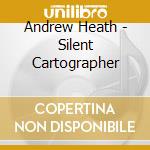 Andrew Heath - Silent Cartographer cd musicale di Andrew Heath