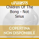 Children Of The Bong - Not Sirius cd musicale