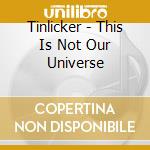 Tinlicker - This Is Not Our Universe cd