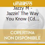 Jazzy M - Jazzin' The Way You Know (Cd Single) cd musicale di Jazzy M