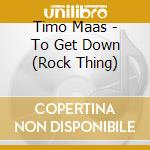 Timo Maas - To Get Down (Rock Thing) cd musicale di TIMO MAAS