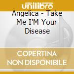 Angelica - Take Me I'M Your Disease cd
