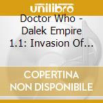 Doctor Who - Dalek Empire 1.1: Invasion Of The Daleks cd musicale di Doctor Who