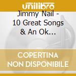Jimmy Nail - 10 Great Songs & An Ok Voice cd musicale di Jimmy Nail