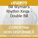 Bill Wyman's Rhythm Kings - Double Bill cd musicale di Bill Wyman's Rhythm Kings