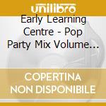 Early Learning Centre - Pop Party Mix Volume 2 Cd - Early Learning Centre - Pop Party Mix Volume 2 Cd cd musicale di Early Learning Centre