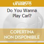 Do You Wanna Play Carl? cd musicale di Carl Palmer