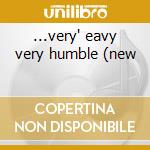 ...very' eavy very humble (new cd